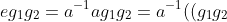 eg_1g_2=a^{-1}ag_1g_2=a^{-1}((g_1g_2)\cdot a)=a^{-1}(g_1(g_2\cdot a))=a^{-1}(g_1\cdot (ag_2))=a^{-1}(ag_2g_1)=g_2g_1